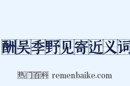 酬吴季野见寄近义词是什么意思的图片